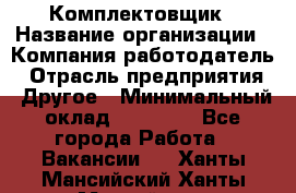 Комплектовщик › Название организации ­ Компания-работодатель › Отрасль предприятия ­ Другое › Минимальный оклад ­ 15 000 - Все города Работа » Вакансии   . Ханты-Мансийский,Ханты-Мансийск г.